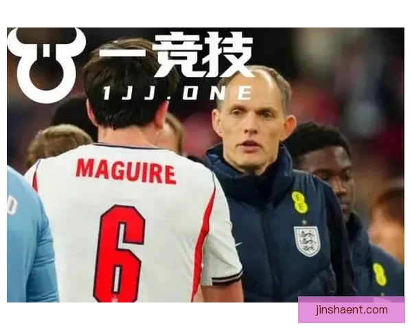 图赫尔或重审世界杯策略 马奎尔被赞为理想首选球员